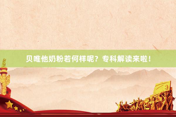 贝唯他奶粉若何样呢？专科解读来啦！
