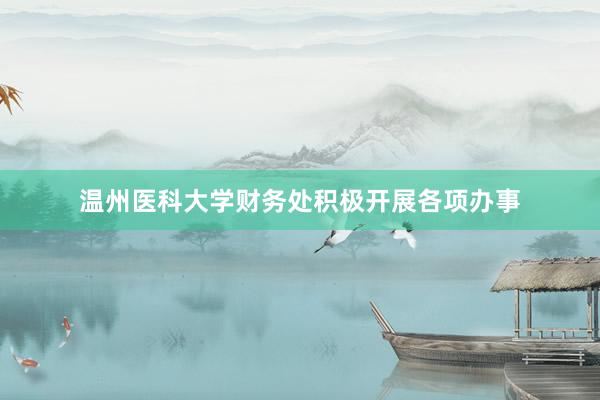 温州医科大学财务处积极开展各项办事
