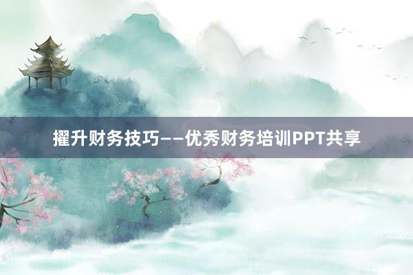 擢升财务技巧——优秀财务培训PPT共享