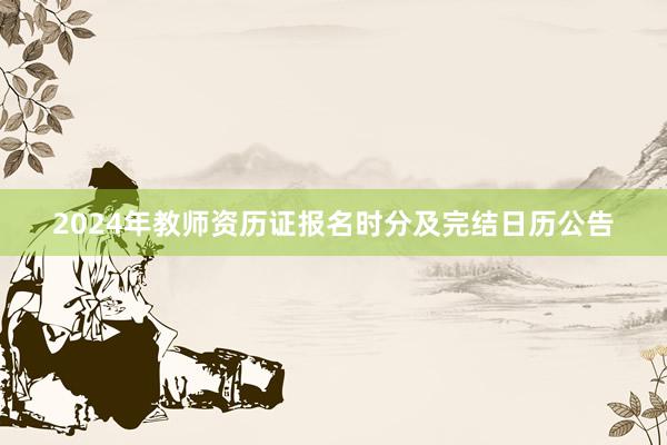 2024年教师资历证报名时分及完结日历公告