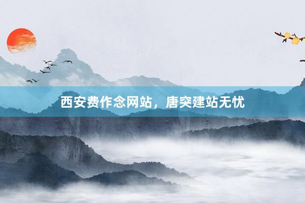 西安费作念网站，唐突建站无忧