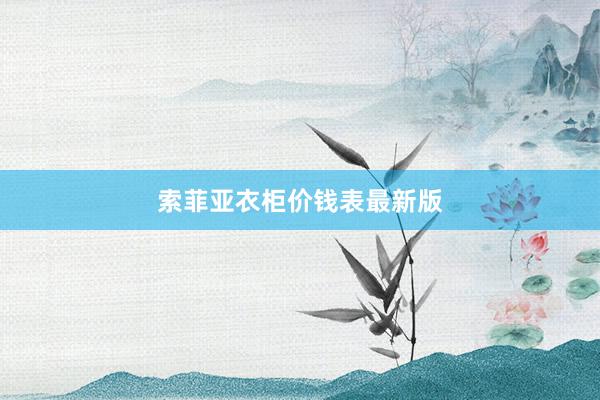 索菲亚衣柜价钱表最新版