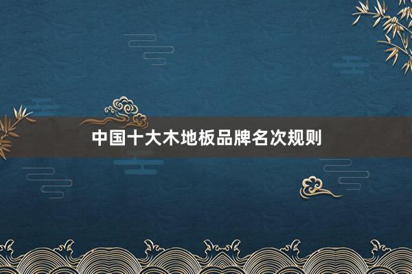 中国十大木地板品牌名次规则