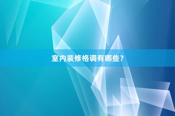 室内装修格调有哪些？