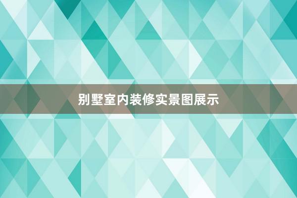 别墅室内装修实景图展示