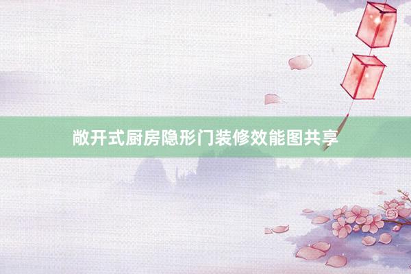 敞开式厨房隐形门装修效能图共享