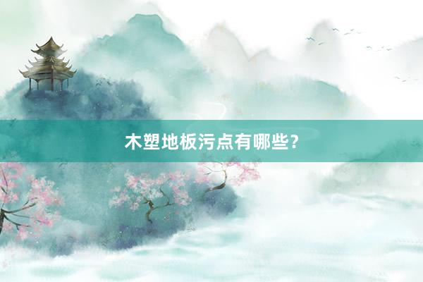木塑地板污点有哪些？