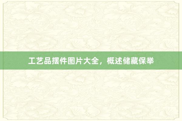工艺品摆件图片大全，概述储藏保举