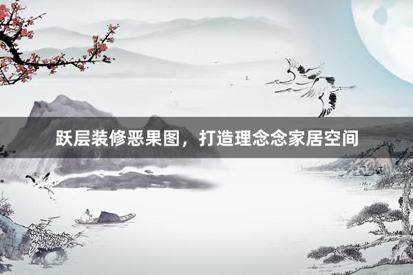 跃层装修恶果图，打造理念念家居空间