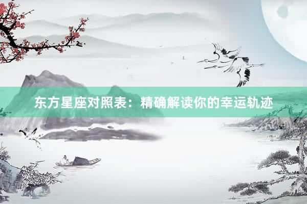 东方星座对照表：精确解读你的幸运轨迹